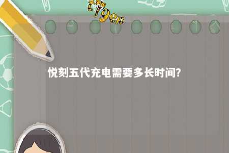 悦刻五代充电需要多长时间	？ 